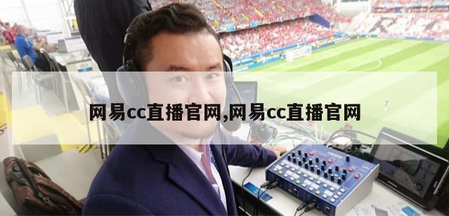 网易cc直播官网,网易cc直播官网