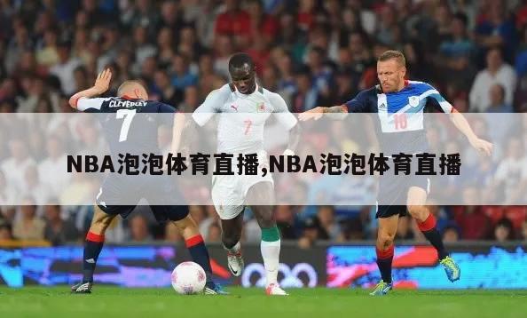 NBA泡泡体育直播,NBA泡泡体育直播