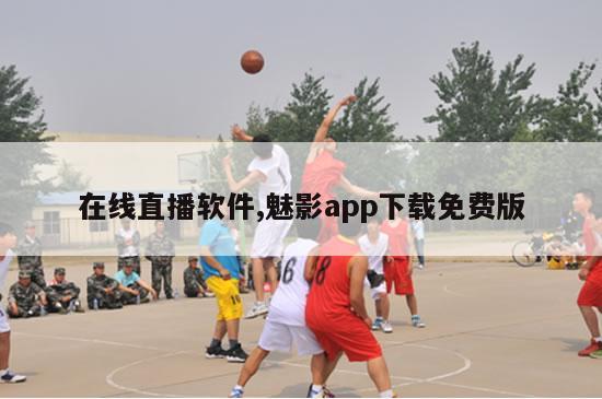 在线直播软件,魅影app下载免费版