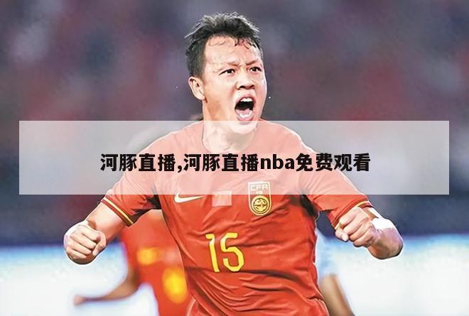 河豚直播,河豚直播nba免费观看