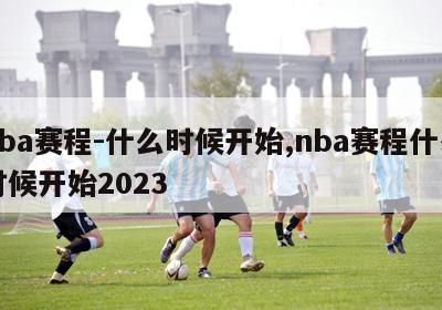 nba赛程-什么时候开始,nba赛程什么时候开始2023