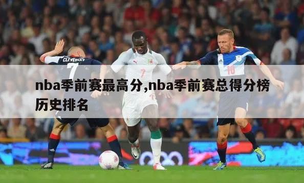 nba季前赛最高分,nba季前赛总得分榜历史排名